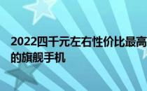 2022四千元左右性价比最高的手机 2021双十二最值得入手的旗舰手机 