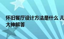 怀旧餐厅设计方法是什么 儿童餐厅设计怎么做最有特色 求大神解答 