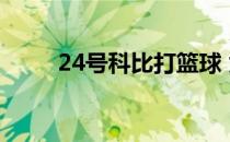 24号科比打篮球 为什么科比24号 