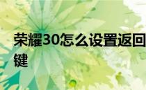 荣耀30怎么设置返回键 荣耀60怎么设置返回键 