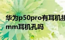 华为p50pro有耳机接口吗 华为P50E支持3.5mm耳机孔吗 