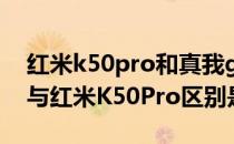 红米k50pro和真我gt2哪个好 真我GT2Pro与红米K50Pro区别是什么 