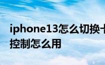 iphone13怎么切换卡打电话 iPhone13切换控制怎么用 