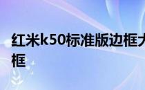 红米k50标准版边框大吗 红米K50采用什么中框 