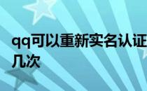 qq可以重新实名认证几次 qq能重新实名认证几次 