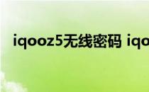 iqooz5无线密码 iqooz5支持无线充电吗 