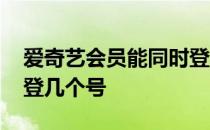 爱奇艺会员能同时登几个手机 爱奇艺能同时登几个号 