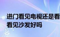 进门看见电视还是看见沙发好 求解一进门就看见沙发好吗 