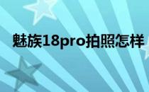 魅族18pro拍照怎样 魅族18spro拍照怎么样 