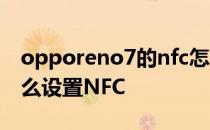 opporeno7的nfc怎么使用 OPPOReno7怎么设置NFC 