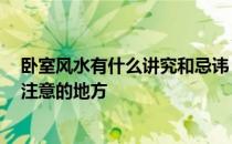 卧室风水有什么讲究和忌讳 卧室风水禁忌有什么 有什么要注意的地方 