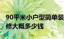 90平米小户型简单装修多少钱 90平小户型装修大概多少钱 