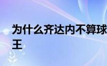 为什么齐达内不算球王 为什么齐达内不是球王 