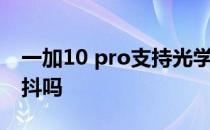 一加10 pro支持光学防抖吗 一加10R支持防抖吗 