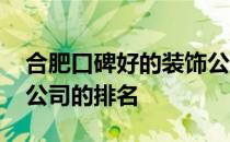 合肥口碑好的装饰公司排名 谁知道目前装饰公司的排名 