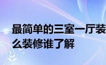 最简单的三室一厅装修要多少钱 三室房子怎么装修谁了解 