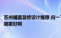 苏州铺面装修设计推荐 问一下有哪位熟悉苏州商铺装修设计哪家好啊 