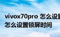 vivox70pro 怎么设置锁屏时间 vivoX70Pro怎么设置锁屏时间 