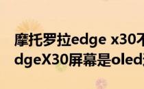 摩托罗拉edge x30不是oled屏幕 摩托罗拉edgeX30屏幕是oled还是lcd 