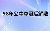 98年公牛夺冠后解散 为什么99年公牛解散 