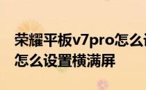 荣耀平板v7pro怎么设置横满屏 荣耀平板V7怎么设置横满屏 