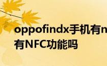 oppofindx手机有nfc功能吗 OPPOFindN有NFC功能吗 