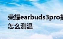 荣耀earbuds3pro操作 荣耀earbuds3pro怎么测温 