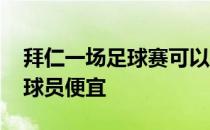 拜仁一场足球赛可以挣多少钱 为什么拜仁买球员便宜 