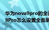 华为nova9pro的全面屏怎么设置 华为nova9Pro怎么设置全面屏 