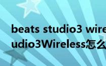 beats studio3 wireless 怎样连接 BeatsStudio3Wireless怎么重置 