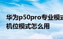 华为p50pro专业模式怎么用 华为P50Pro多机位模式怎么用 