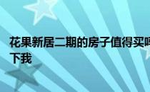 花果新居二期的房子值得买吗 花果新居二期房价知道的告诉下我 