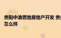 贵阳中渝置地房地产开发 贵州贵阳中渝房地产开发有限公司怎么样 