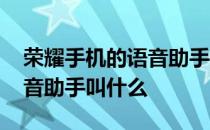 荣耀手机的语音助手叫啥名字 荣耀手机的语音助手叫什么 