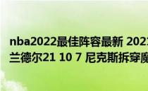 nba2022最佳阵容最新 2021-2022NBA常规赛10.23战报：兰德尔21 10 7 尼克斯拆穿魔术 