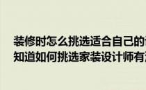 装修时怎么挑选适合自己的设计师 家里面要装修了 可是不知道如何挑选家装设计师有没有什么好的建议呢 