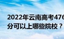 2022年云南高考476分可以报哪些大学 476分可以上哪些院校？