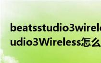 beatsstudio3wireless和电脑连接 BeatsStudio3Wireless怎么连接iPhone 