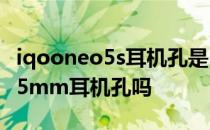 iqooneo5s耳机孔是3.5吗 iQOONeo5S有3.5mm耳机孔吗 