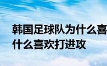 韩国足球队为什么喜欢打进攻 韩国足球队为什么喜欢打进攻 