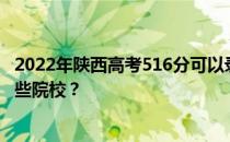 2022年陕西高考516分可以录取哪些大学 516分可以录取哪些院校？