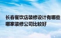 长春餐饮店装修设计有哪些 问一下长春餐饮店装修设计上 哪家装修公司比较好 