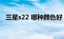 三星s22 哪种颜色好 三星S22有哪些配色 