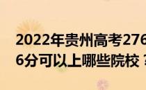 2022年贵州高考276分可以报什么大学？276分可以上哪些院校？