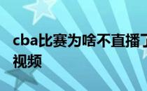 cba比赛为啥不直播了 cba为什么不比赛直播视频 