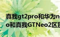 真我gt2pro和华为nova9pro 华为nova9Pro和真我GTNeo2区别是什么 