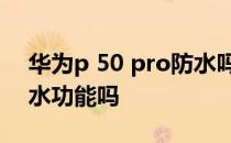 华为p 50 pro防水吗 华为mate50pro有防水功能吗 