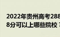 2022年贵州高考288分可以报什么大学？288分可以上哪些院校？