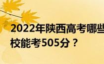 2022年陕西高考哪些高校能考505分 哪些院校能考505分？