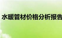 水暖管材价格分析报告 水暖管材价格是多少 